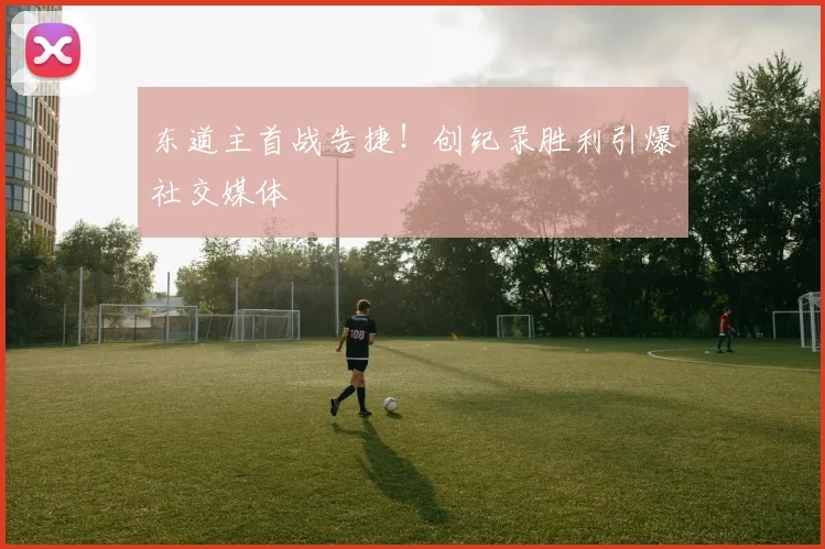 东道主首战告捷！创纪录胜利引爆社交媒体