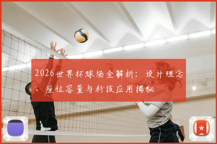 2026世界杯球场全解析：设计理念、座位容量与科技应用揭秘