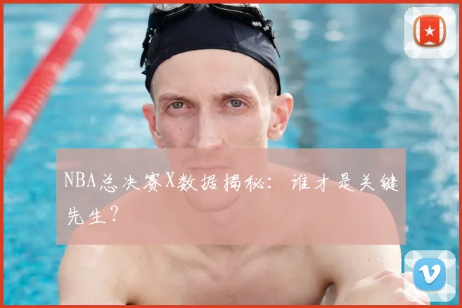 NBA总决赛X数据揭秘：谁才是关键先生？