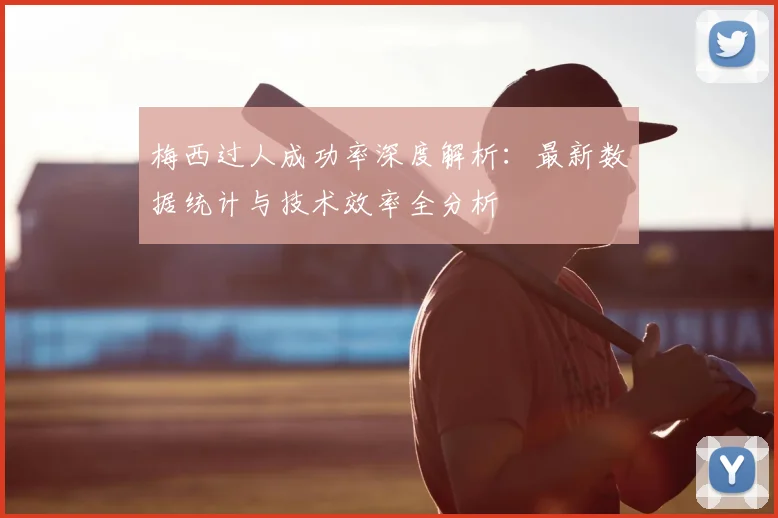 梅西过人成功率深度解析：最新数据统计与技术效率全分析